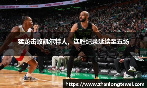 猛龙击败凯尔特人，连胜纪录延续至五场