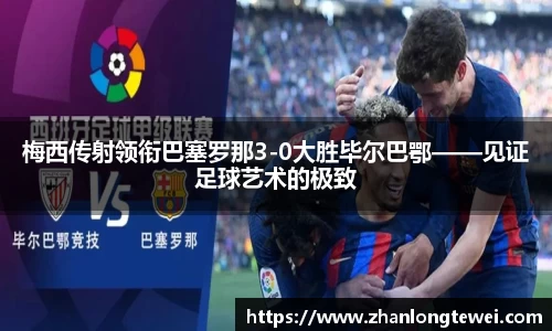 梅西传射领衔巴塞罗那3-0大胜毕尔巴鄂——见证足球艺术的极致