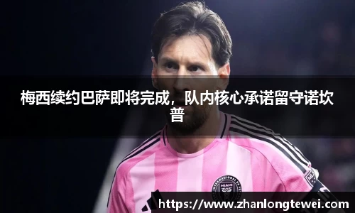 梅西续约巴萨即将完成，队内核心承诺留守诺坎普