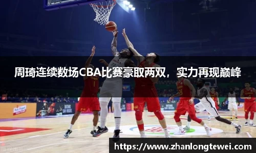 周琦连续数场CBA比赛豪取两双，实力再现巅峰