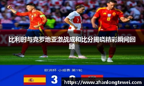 比利时与克罗地亚激战成和比分揭晓精彩瞬间回顾