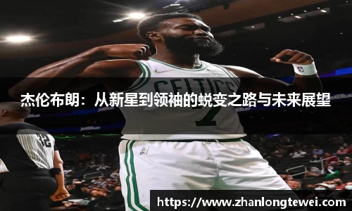 杰伦布朗：从新星到领袖的蜕变之路与未来展望