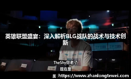 英雄联盟盛宴：深入解析BLG战队的战术与技术创新